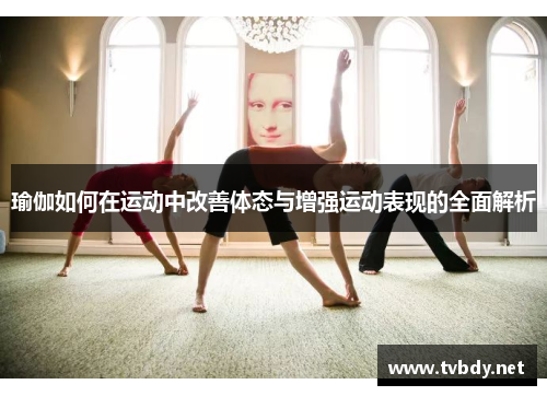 瑜伽如何在运动中改善体态与增强运动表现的全面解析